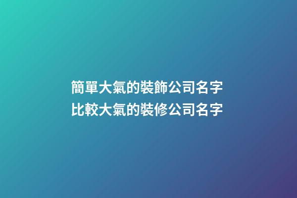 簡單大氣的裝飾公司名字 比較大氣的裝修公司名字